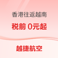 往返700不到！越捷航空机票大促 香港往返越南多地税前0元起 胡志明/富国岛/岘港可选