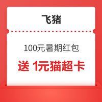 送1元猫超卡、2元寄件券、4元话费券等！飞猪暑假100元飞猪红包