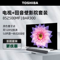 TOSHIBA 东芝 电视85Z500MF+BAR300沉浸追剧套装 85英寸量子点120Hz高刷巨幕 4K超清低蓝光 4+64GB大内存电视机