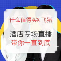 必看活动：什么值得买X飞猪联合直播！多款史低酒店