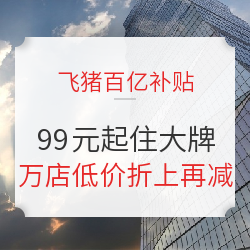 飞猪百亿补贴 华住全国百城千店通兑房券 99元