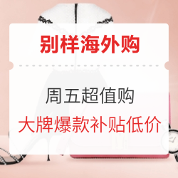 别样海外购 大牌爆款补贴 超值就在周五!