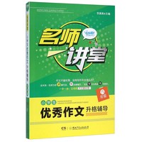 名师讲堂 小学生优秀作文升格辅导：六年级