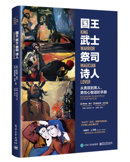 《国王 武士 祭司 诗人 : 从男孩到男人 男性心智进阶手册》