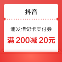 抖音 领200-20元浦发借记卡支付券