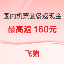 最高返160元现金！飞猪全国多地机票套餐可选