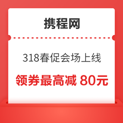 携程318春促会场上线！先领券 最高减80元