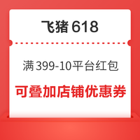 可与店铺优惠券多重叠加！满399-10 飞猪618平台红包