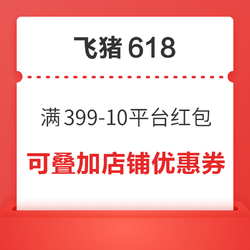 可与店铺优惠券多重叠加！满399-10 飞猪618平台红包