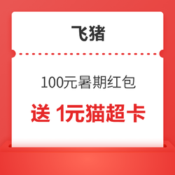 1元猫超卡、5元猫超券、4元话费券等！限学生！飞猪暑期100元红包