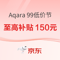 京东 99低价节，Aqara多款补贴购低价，单品至高补贴150元