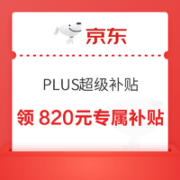 PLUS会员：京东 PLUS超级补贴 领820元专属补贴