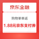  京东金融 购物单单返 领1.88元京东支付立减券　