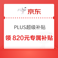 京东 PLUS超级补贴 领820元专属补贴