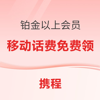 移动话费免费领！携程铂金以上会员2024移动话费权益