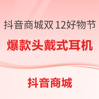 必看促销、评论有奖：抖音商城双12好物节，爆款头戴式耳机齐放价~