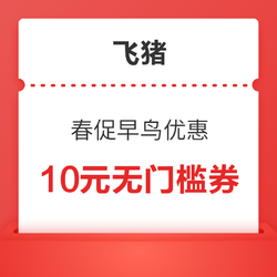 早鸟领券！10元无门槛优惠券！飞猪春促活动要来了