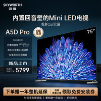 SKYWORTH 创维 75A5D Pro75英寸MiniLED内置回音壁定制S+高透屏家用液晶电视