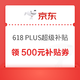 京东 618 PLUS超级补贴 领500元补贴专属券包