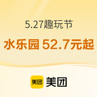 5.27趣玩节，大牌水乐园52.7元起~