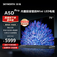 SKYWORTH 创维 电视75英寸A5D Pro内置回音壁MiniLED S+高透屏 144Hz高刷4+64G大内存护眼