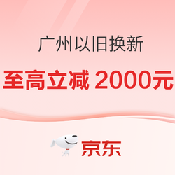 京东3C数码 广州以旧换新补贴20%，至高立减2000元~