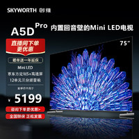 SKYWORTH 创维 电视75英寸A5D Pro内置回音壁MiniLED S+高透屏 144Hz高刷4+64G