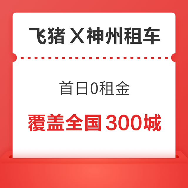 88VIP：神州租车首日0租金-覆盖全国300城-女性/飞猪F3及以上/88VIP专享